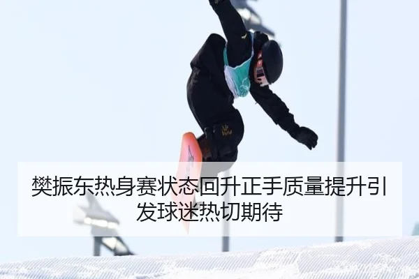樊振东热身赛状态回升正手质量提升引发球迷热切期待