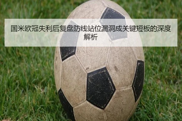 国米欧冠失利后复盘防线站位漏洞成关键短板的深度解析