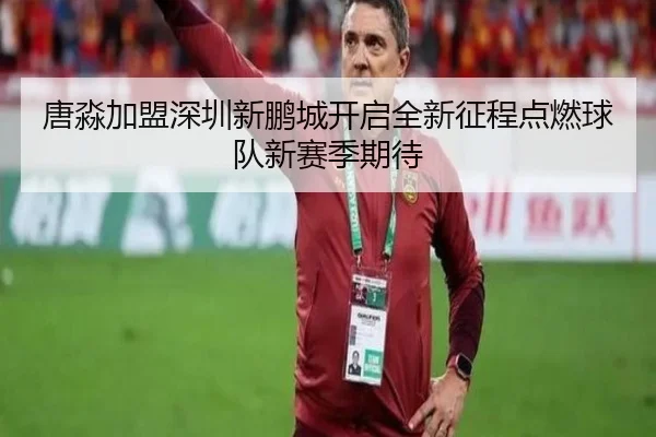 唐淼加盟深圳新鹏城开启全新征程点燃球队新赛季期待