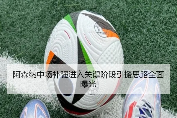 阿森纳中场补强进入关键阶段引援思路全面曝光