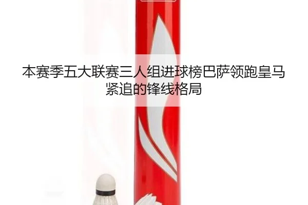本赛季五大联赛三人组进球榜巴萨领跑皇马紧追的锋线格局
